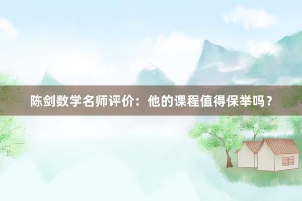 陈剑数学名师评价：他的课程值得保举吗？